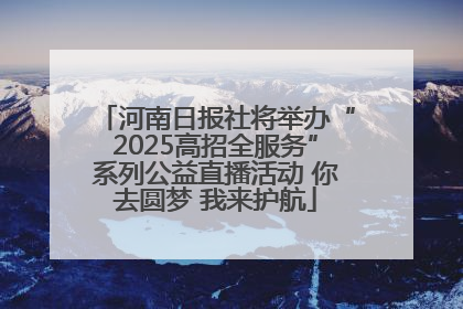 河南日报社将举办“2025高招全服务”系列公益直播活动 你去圆梦 我来护航